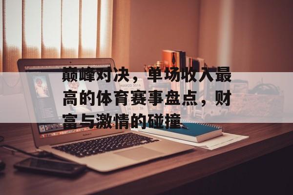 巅峰对决，单场收入最高的体育赛事盘点，财富与激情的碰撞