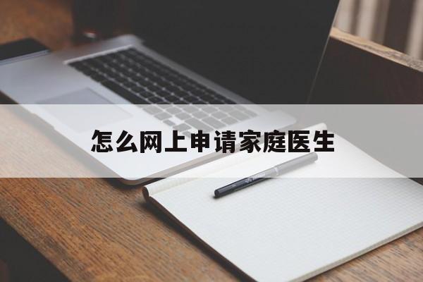 怎么网上申请家庭医生 怎么网上申请家庭医生
