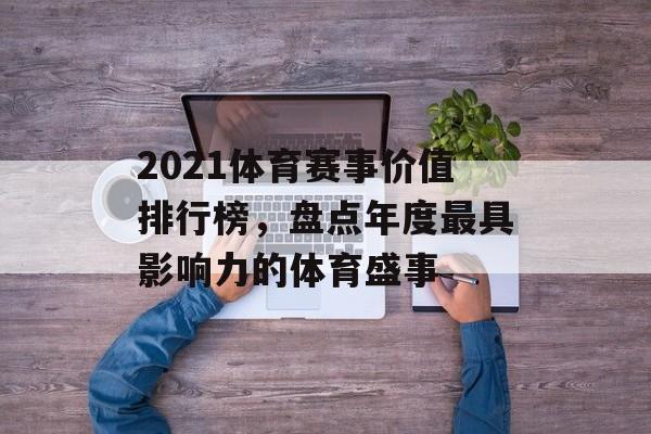2021体育赛事价值排行榜，盘点年度最具影响力的体育盛事