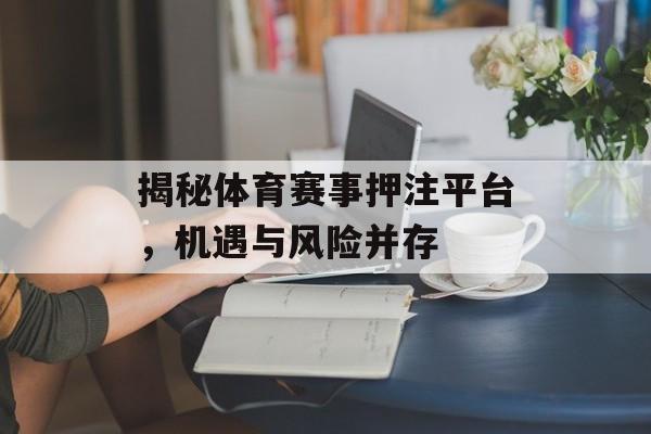 揭秘体育赛事押注平台，机遇与风险并存