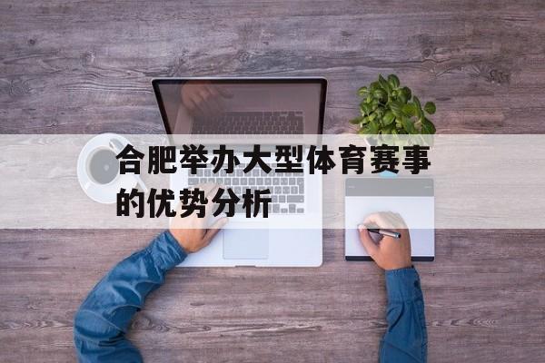 合肥举办大型体育赛事的优势分析 合肥举办大型体育赛事的优势分析