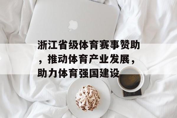 浙江省级体育赛事赞助,推动体育产业发展,助力体育强国建设 浙江省级体育赛事赞助,推动体育产业发展,助力体育强国建设