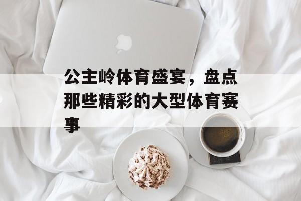 公主岭体育盛宴,盘点那些精彩的大型体育赛事 公主岭体育盛宴,盘点那些精彩的大型体育赛事