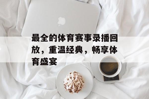 最全的体育赛事录播回放,重温经典,畅享体育盛宴 最全的体育赛事录播回放,重温经典,畅享体育盛宴