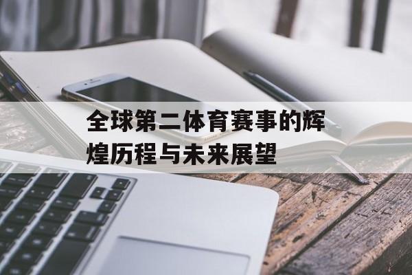 全球第二体育赛事的辉煌历程与未来展望 全球第二体育赛事的辉煌历程与未来展望