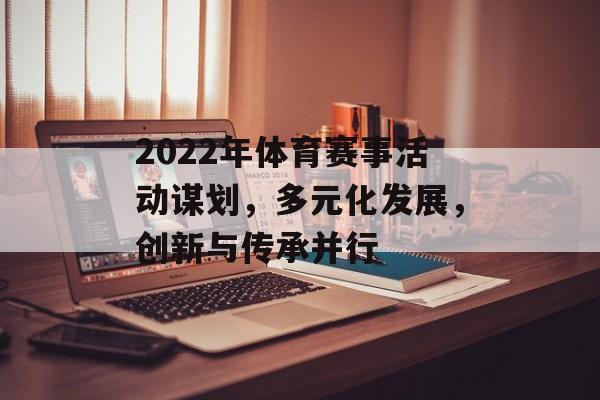 2022年体育赛事活动谋划,多元化发展,创新与传承并行 2022年体育赛事活动谋划,多元化发展,创新与传承并行