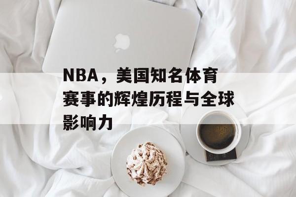 NBA,美国知名体育赛事的辉煌历程与全球影响力 NBA,美国知名体育赛事的辉煌历程与全球影响力