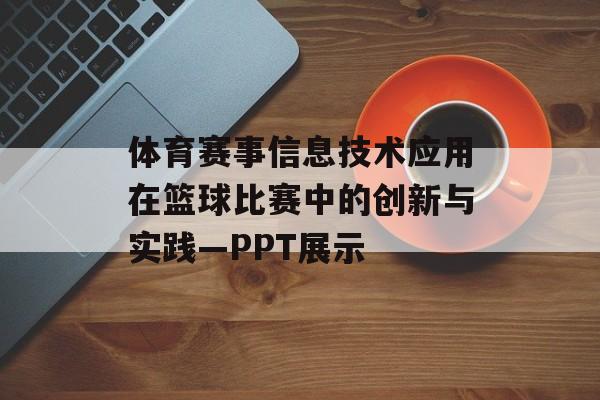 体育赛事信息技术应用在篮球比赛中的创新与实践—PPT展示 体育赛事信息技术应用在篮球比赛中的创新与实践—PPT展示