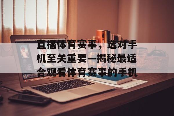 直播体育赛事，选对手机至关重要—揭秘最适合观看体育赛事的手机