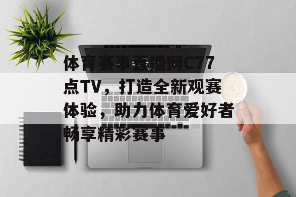 体育赛事直播网C77点TV,打造全新观赛体验,助力体育爱好者畅享精彩赛事 体育赛事直播网C77点TV,打造全新观赛体验,助力体育爱好者畅享精彩赛事