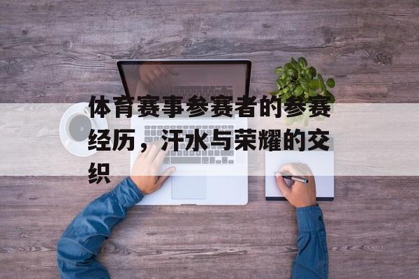 体育赛事参赛者的参赛经历,汗水与荣耀的交织 体育赛事参赛者的参赛经历,汗水与荣耀的交织