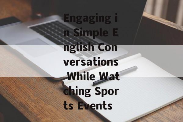 Engaging in Simple English Conversations While Watching Sports Events Engaging in Simple English Conversations While Watching Sports Events