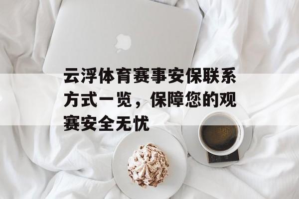 云浮体育赛事安保联系方式一览,保障您的观赛安全无忧 云浮体育赛事安保联系方式一览,保障您的观赛安全无忧