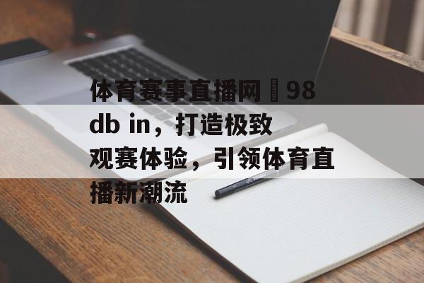 体育赛事直播网訫98db in,打造极致观赛体验,引领体育直播新潮流 体育赛事直播网訫98db in,打造极致观赛体验,引领体育直播新潮流