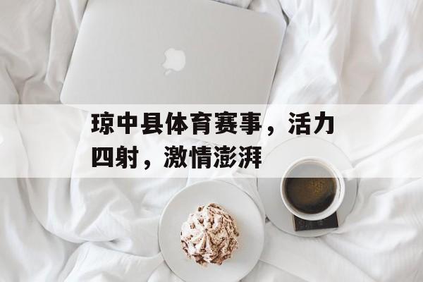 琼中县体育赛事,活力四射,激情澎湃 琼中县体育赛事,活力四射,激情澎湃