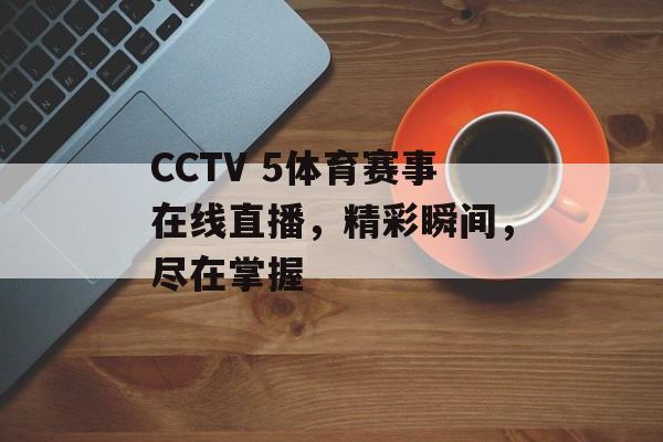 CCTV 5体育赛事在线直播，精彩瞬间，尽在掌握