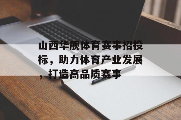 山西华舰体育赛事招投标,助力体育产业发展,打造高品质赛事 山西华舰体育赛事招投标,助力体育产业发展,打造高品质赛事