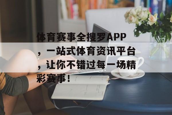 体育赛事全搜罗APP,一站式体育资讯平台,让你不错过每一场精彩赛事! 体育赛事全搜罗APP,一站式体育资讯平台,让你不错过每一场精彩赛事!