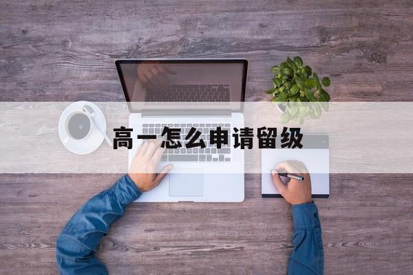 高一怎么申请留级 高一怎么申请留级