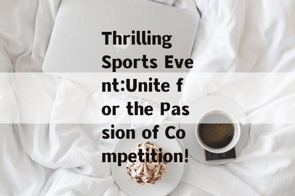 Thrilling Sports Event:Unite for the Passion of Competition! Thrilling Sports Event:Unite for the Passion of Competition!