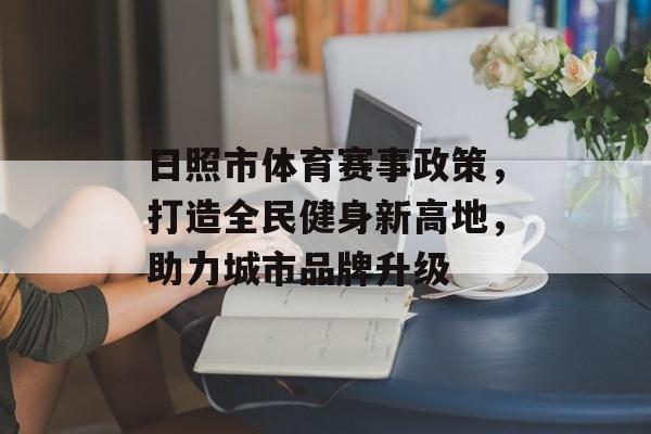 日照市体育赛事政策，打造全民健身新高地，助力城市品牌升级