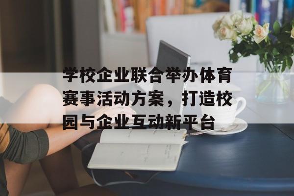 学校企业联合举办体育赛事活动方案,打造校园与企业互动新平台 学校企业联合举办体育赛事活动方案,打造校园与企业互动新平台