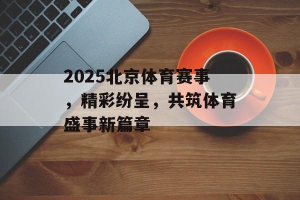 2025北京体育赛事，精彩纷呈，共筑体育盛事新篇章