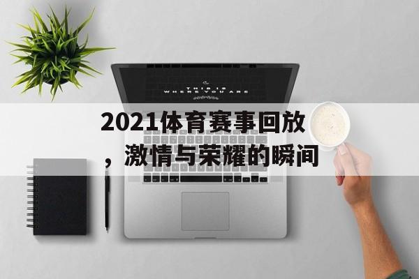 2021体育赛事回放,激情与荣耀的瞬间 2021体育赛事回放,激情与荣耀的瞬间