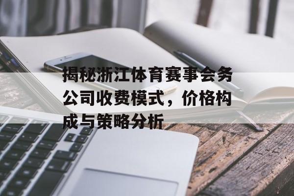 揭秘浙江体育赛事会务公司收费模式,价格构成与策略分析 揭秘浙江体育赛事会务公司收费模式,价格构成与策略分析