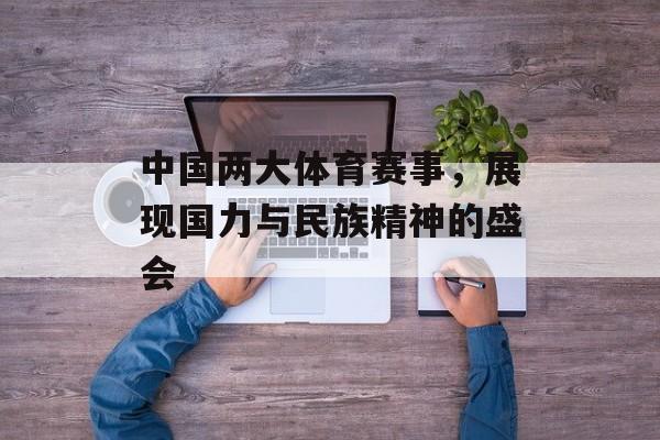 中国两大体育赛事,展现国力与民族精神的盛会 中国两大体育赛事,展现国力与民族精神的盛会