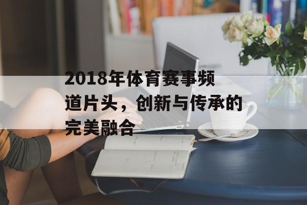 2018年体育赛事频道片头，创新与传承的完美融合