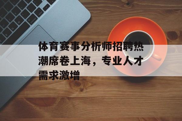 体育赛事分析师招聘热潮席卷上海，专业人才需求激增