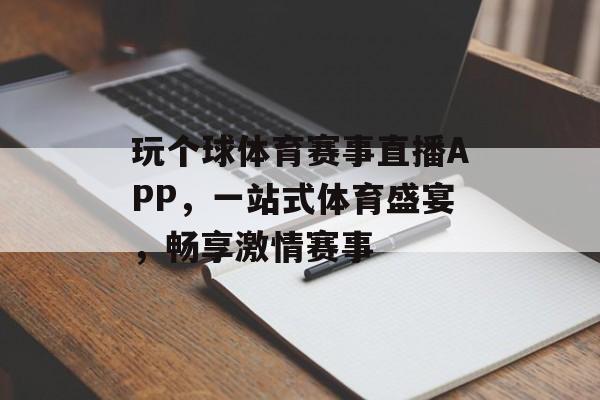 玩个球体育赛事直播APP，一站式体育盛宴，畅享激情赛事