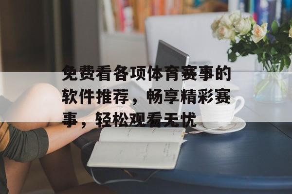 免费看各项体育赛事的软件推荐，畅享精彩赛事，轻松观看无忧