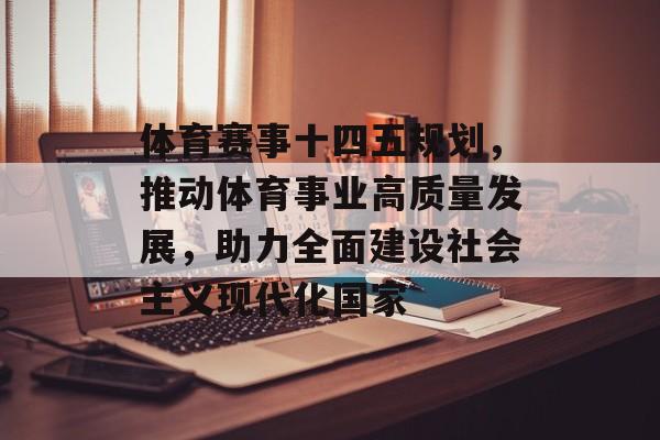 体育赛事十四五规划,推动体育事业高质量发展,助力全面建设社会主义现代化国家 体育赛事十四五规划,推动体育事业高质量发展,助力全面建设社会主义现代化国家