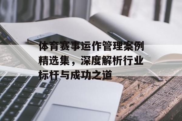 体育赛事运作管理案例精选集,深度解析行业标杆与成功之道 体育赛事运作管理案例精选集,深度解析行业标杆与成功之道