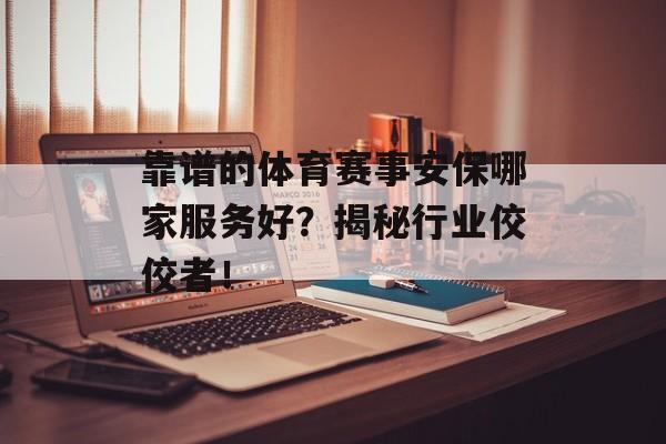 靠谱的体育赛事安保哪家服务好?揭秘行业佼佼者! 靠谱的体育赛事安保哪家服务好?揭秘行业佼佼者!