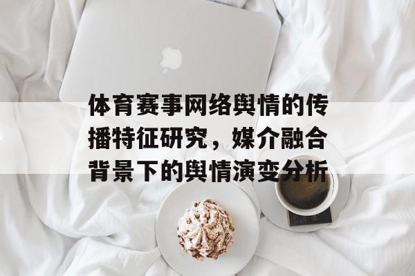 体育赛事网络舆情的传播特征研究，媒介融合背景下的舆情演变分析