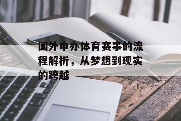 国外申办体育赛事的流程解析,从梦想到现实的跨越 国外申办体育赛事的流程解析,从梦想到现实的跨越