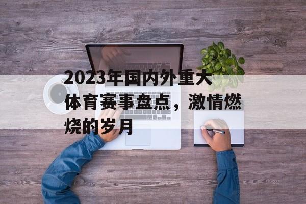 2023年国内外重大体育赛事盘点,激情燃烧的岁月 2023年国内外重大体育赛事盘点,激情燃烧的岁月