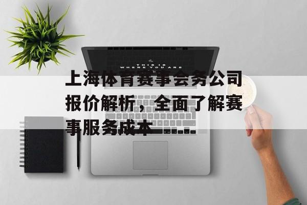 上海体育赛事会务公司报价解析，全面了解赛事服务成本