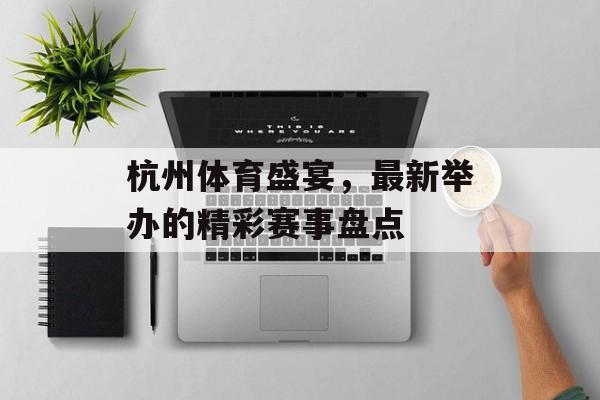 杭州体育盛宴，最新举办的精彩赛事盘点