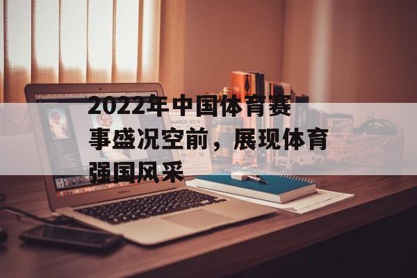 2022年中国体育赛事盛况空前,展现体育强国风采 2022年中国体育赛事盛况空前,展现体育强国风采