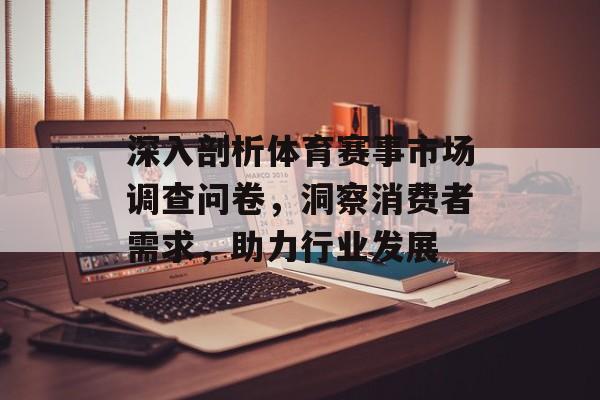 深入剖析体育赛事市场调查问卷,洞察消费者需求,助力行业发展 深入剖析体育赛事市场调查问卷,洞察消费者需求,助力行业发展