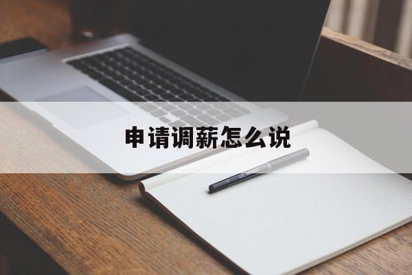 申请调薪怎么说 申请调薪怎么说