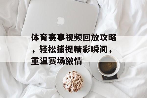 体育赛事视频回放攻略,轻松捕捉精彩瞬间,重温赛场激情 体育赛事视频回放攻略,轻松捕捉精彩瞬间,重温赛场激情
