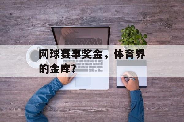 网球赛事奖金,体育界的金库? 网球赛事奖金,体育界的金库?