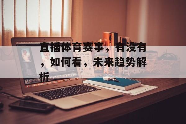 直播体育赛事,有没有,如何看,未来趋势解析 直播体育赛事,有没有,如何看,未来趋势解析