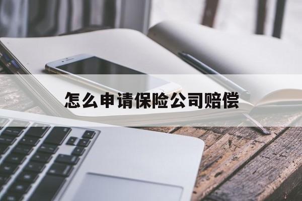 怎么申请保险公司赔偿 怎么申请保险公司赔偿
