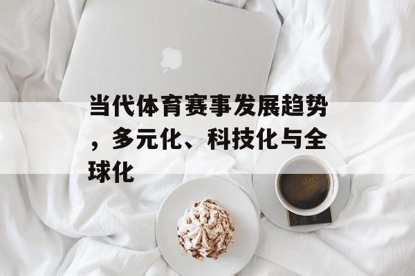 当代体育赛事发展趋势,多元化、科技化与全球化 当代体育赛事发展趋势,多元化、科技化与全球化